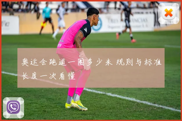奥运会跑道一圈多少米 规则与标准长度一次看懂