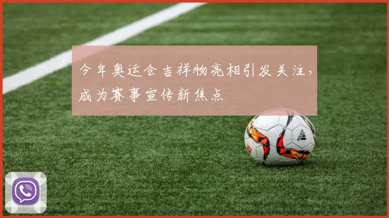 今年奥运会吉祥物亮相引发关注，成为赛事宣传新焦点
