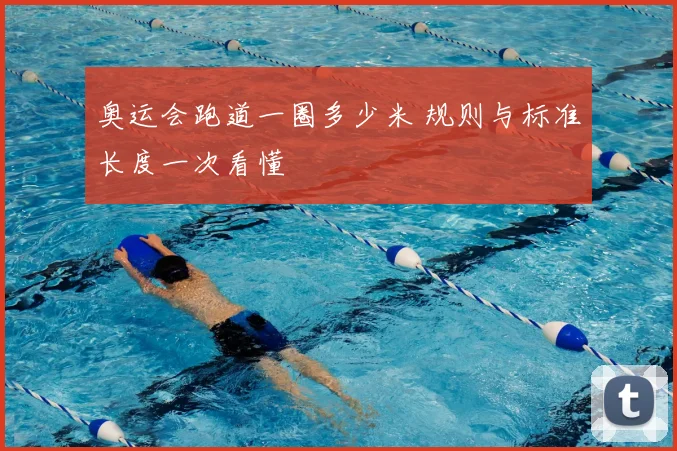 奥运会跑道一圈多少米 规则与标准长度一次看懂