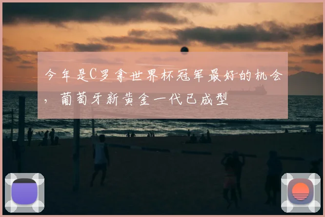 今年是C罗拿世界杯冠军最好的机会，葡萄牙新黄金一代已成型