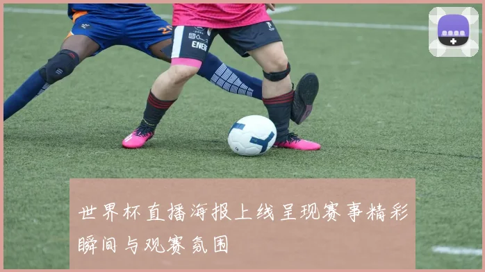 世界杯直播海报上线呈现赛事精彩瞬间与观赛氛围