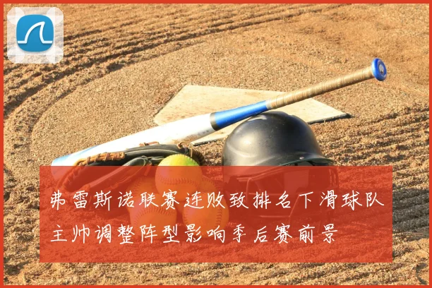 弗雷斯诺联赛连败致排名下滑球队主帅调整阵型影响季后赛前景