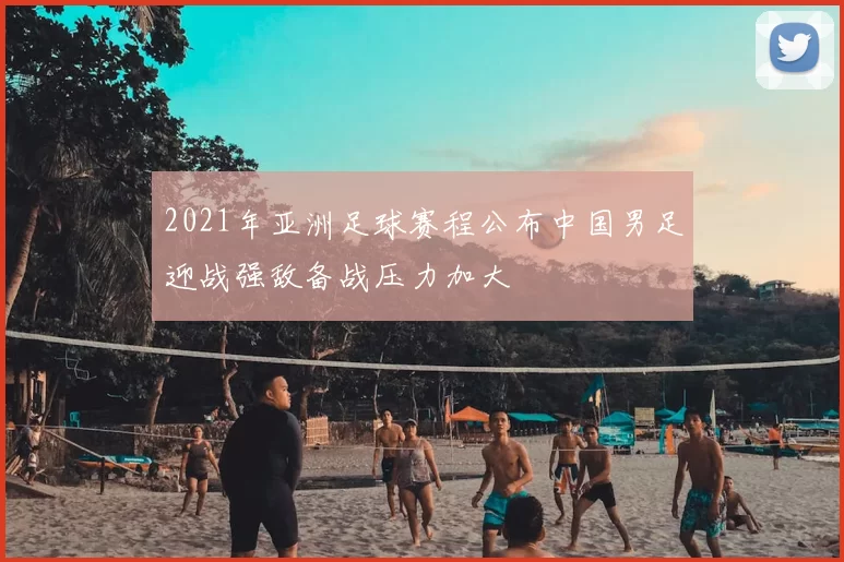 2021年亚洲足球赛程公布中国男足迎战强敌备战压力加大