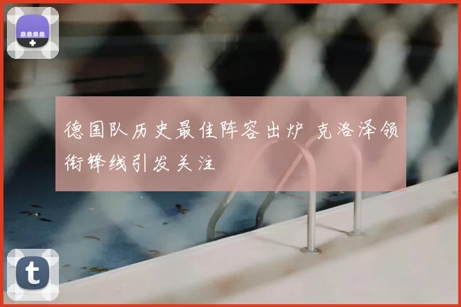 德国队历史最佳阵容出炉 克洛泽领衔锋线引发关注