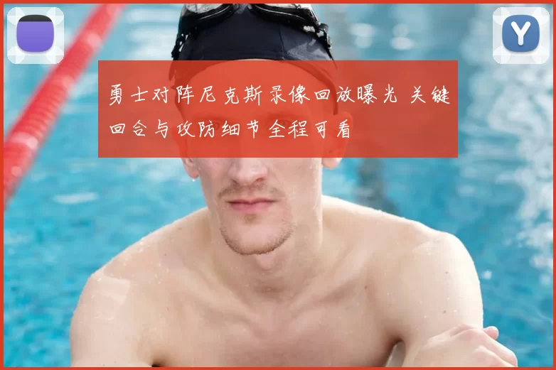 勇士对阵尼克斯录像回放曝光 关键回合与攻防细节全程可看