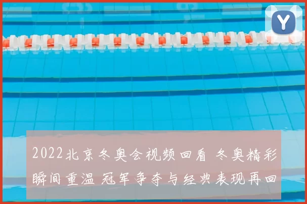 2022北京冬奥会视频回看 冬奥精彩瞬间重温 冠军争夺与经典表现再回顾