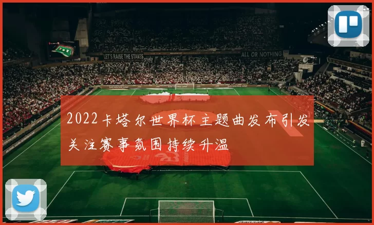 2022卡塔尔世界杯主题曲发布引发关注赛事氛围持续升温