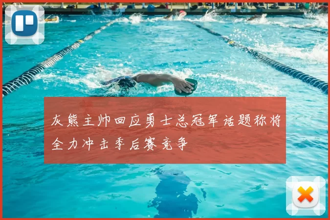 灰熊主帅回应勇士总冠军话题称将全力冲击季后赛竞争