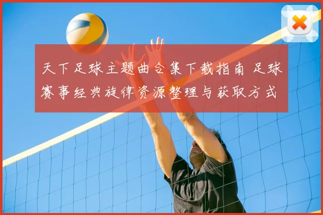 天下足球主题曲合集下载指南 足球赛事经典旋律资源整理与获取方式