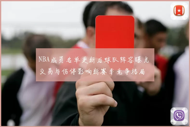 NBA成员名单更新后球队阵容曝光 交易与伤停影响新赛季竞争格局