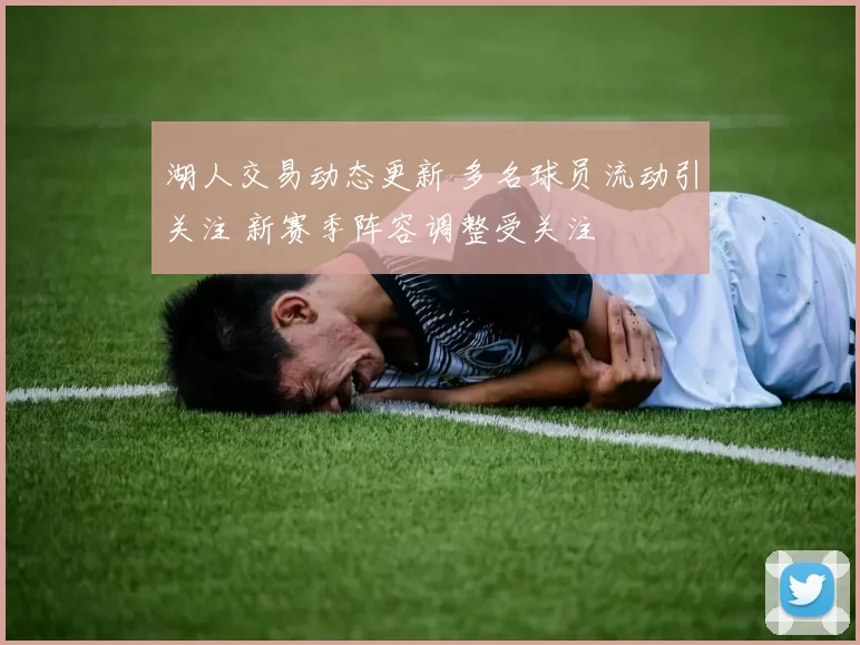 湖人交易动态更新 多名球员流动引关注 新赛季阵容调整受关注