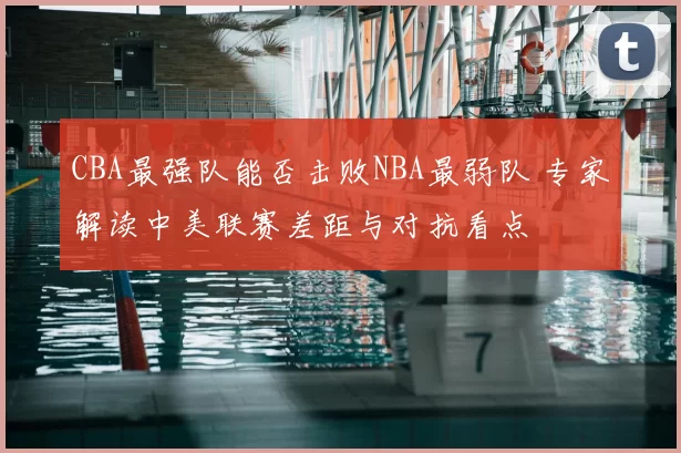 CBA最强队能否击败NBA最弱队 专家解读中美联赛差距与对抗看点